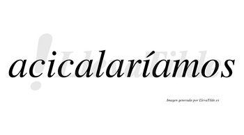 Acicalaríamos  lleva tilde con vocal tónica en la segunda «i»