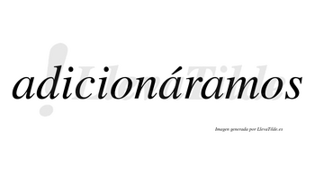 Adicionáramos  lleva tilde con vocal tónica en la segunda «a»