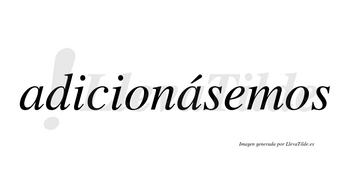 Adicionásemos  lleva tilde con vocal tónica en la segunda «a»