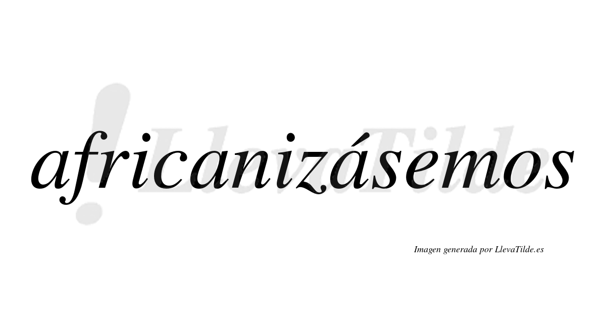 Africanizásemos  lleva tilde con vocal tónica en la tercera «a»