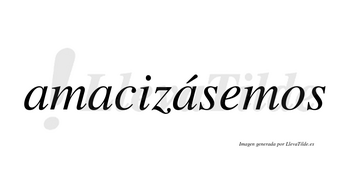 Amacizásemos  lleva tilde con vocal tónica en la tercera «a»