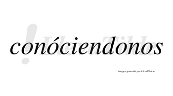 Conóciendonos lleva tilde con vocal tónica en la segunda «o»