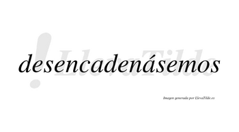 Desencadenásemos  lleva tilde con vocal tónica en la segunda «a»