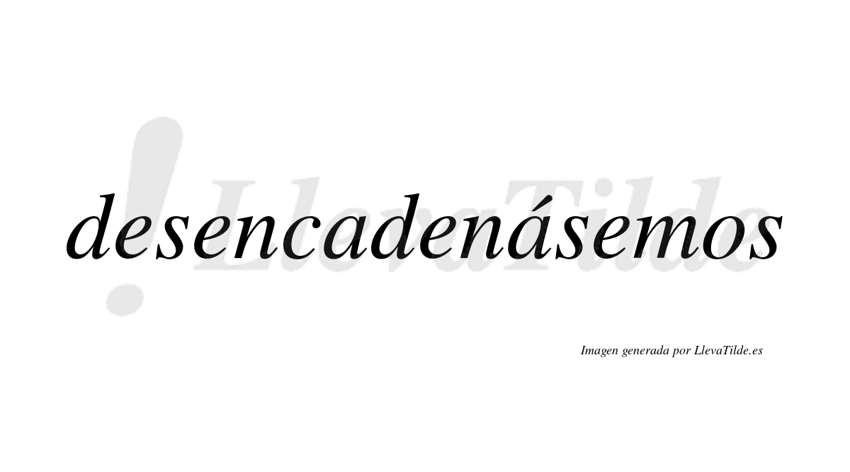 Desencadenásemos  lleva tilde con vocal tónica en la segunda «a»