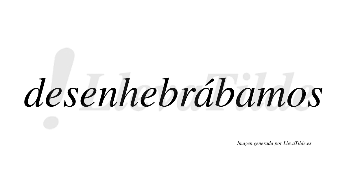 Desenhebrábamos  lleva tilde con vocal tónica en la primera «a»