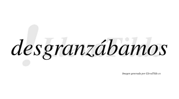 Desgranzábamos  lleva tilde con vocal tónica en la segunda «a»