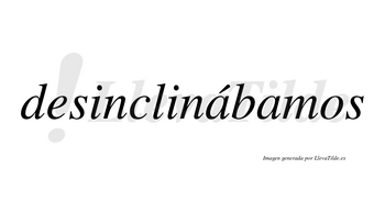 Desinclinábamos  lleva tilde con vocal tónica en la primera «a»