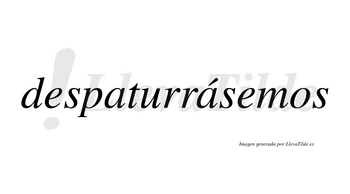 Despaturrásemos  lleva tilde con vocal tónica en la segunda «a»