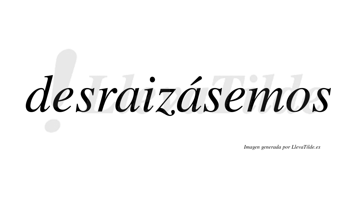 Desraizásemos  lleva tilde con vocal tónica en la segunda «a»