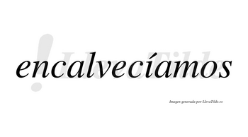 Encalvecíamos  lleva tilde con vocal tónica en la «i»