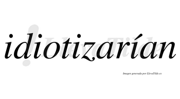 Idiotizarían  lleva tilde con vocal tónica en la cuarta «i»