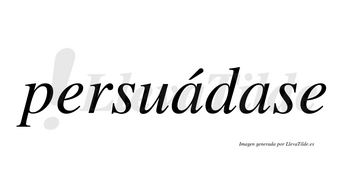 Persuádase  lleva tilde con vocal tónica en la primera «a»