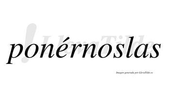 Ponérnoslas  lleva tilde con vocal tónica en la «e»
