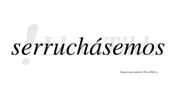 Serruchásemos  lleva tilde con vocal tónica en la «a»