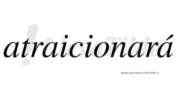 Atraicionará  lleva tilde con vocal tónica en la cuarta «a»