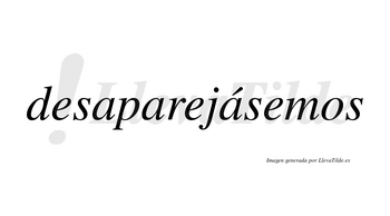Desaparejásemos  lleva tilde con vocal tónica en la tercera «a»