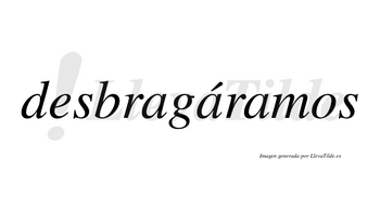 Desbragáramos  lleva tilde con vocal tónica en la segunda «a»