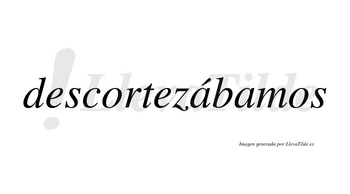 Descortezábamos  lleva tilde con vocal tónica en la primera «a»