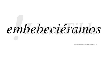 Embebeciéramos  lleva tilde con vocal tónica en la cuarta «e»