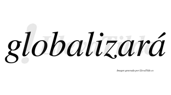 Globalizará  lleva tilde con vocal tónica en la tercera «a»