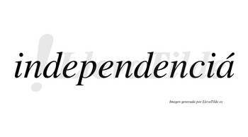 Independenciá lleva tilde con vocal tónica en la «a»