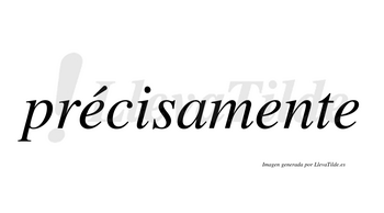 Précisamente  lleva tilde con vocal tónica en la primera «e»