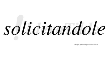 Solicitandole no lleva tilde con vocal tónica en la segunda «o»