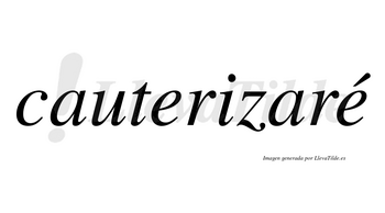 Cauterizaré  lleva tilde con vocal tónica en la segunda «e»