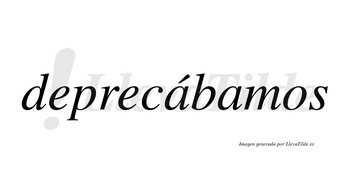 Deprecábamos  lleva tilde con vocal tónica en la primera «a»