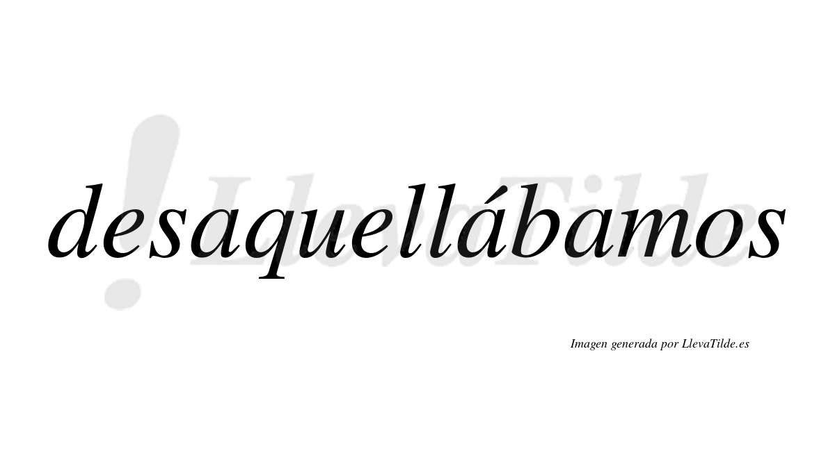Desaquellábamos  lleva tilde con vocal tónica en la segunda «a»