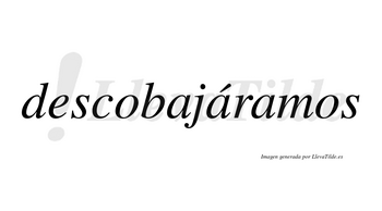 Descobajáramos  lleva tilde con vocal tónica en la segunda «a»