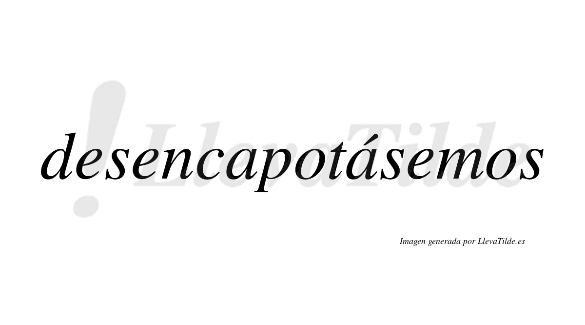 Desencapotásemos  lleva tilde con vocal tónica en la segunda «a»