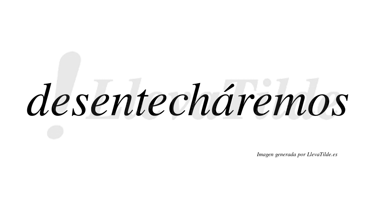 Desentecháremos  lleva tilde con vocal tónica en la «a»