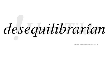 Desequilibrarían  lleva tilde con vocal tónica en la tercera «i»