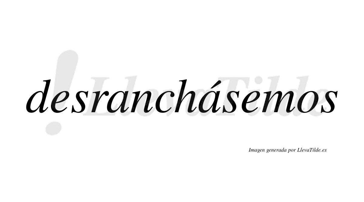 Desranchásemos  lleva tilde con vocal tónica en la segunda «a»