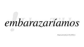Embarazaríamos  lleva tilde con vocal tónica en la «i»
