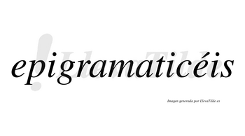 Epigramaticéis  lleva tilde con vocal tónica en la segunda «e»