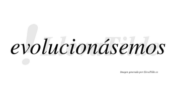 Evolucionásemos  lleva tilde con vocal tónica en la «a»