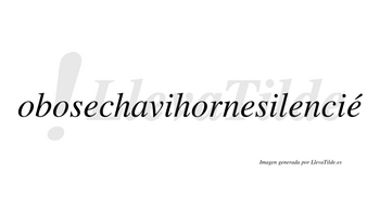 Obosechavihornesilencié  lleva tilde con vocal tónica en la cuarta «e»
