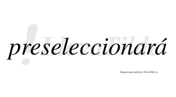 Preseleccionará  lleva tilde con vocal tónica en la segunda «a»