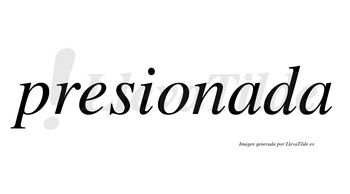 Presionada no lleva tilde con vocal tónica en la primera «a»