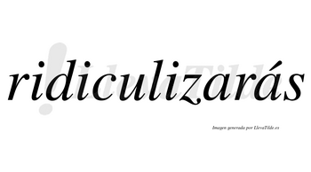 Ridiculizarás  lleva tilde con vocal tónica en la segunda «a»