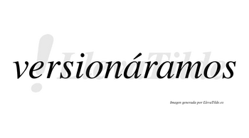 Versionáramos  lleva tilde con vocal tónica en la primera «a»