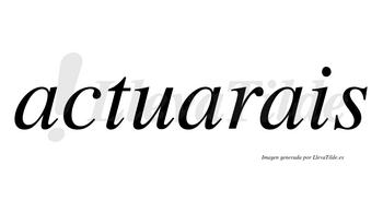 Actuarais  no lleva tilde con vocal tónica en la segunda «a»