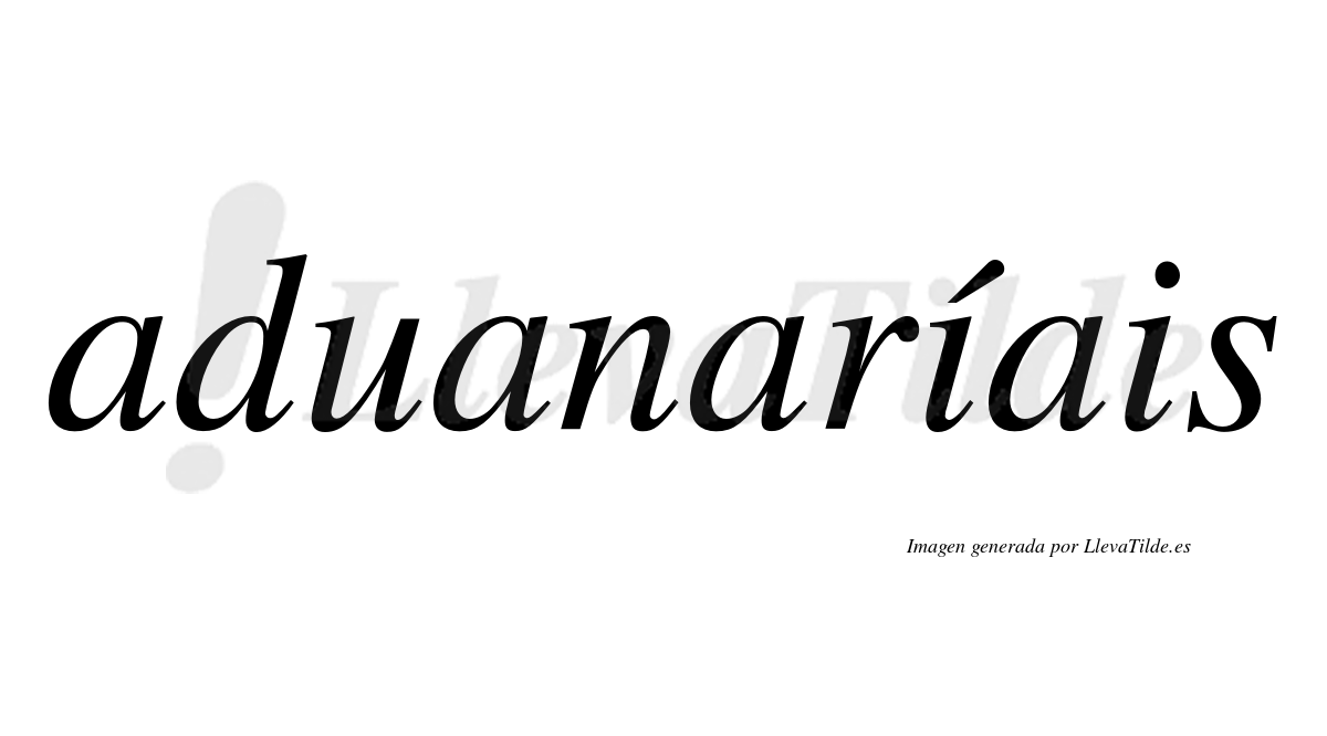 Aduanaríais  lleva tilde con vocal tónica en la primera "i"