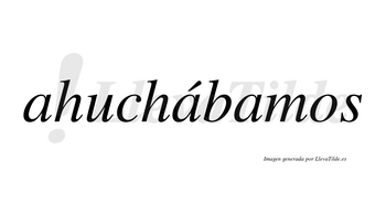 Ahuchábamos  lleva tilde con vocal tónica en la segunda «a»