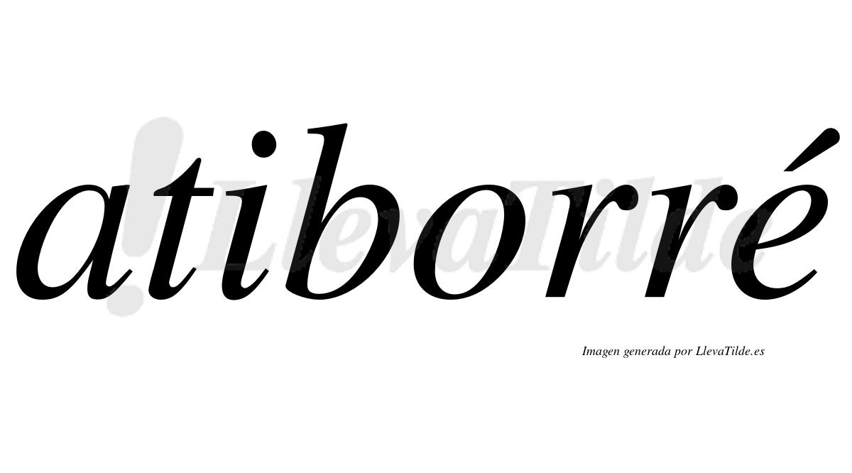 Atiborré  lleva tilde con vocal tónica en la "e"