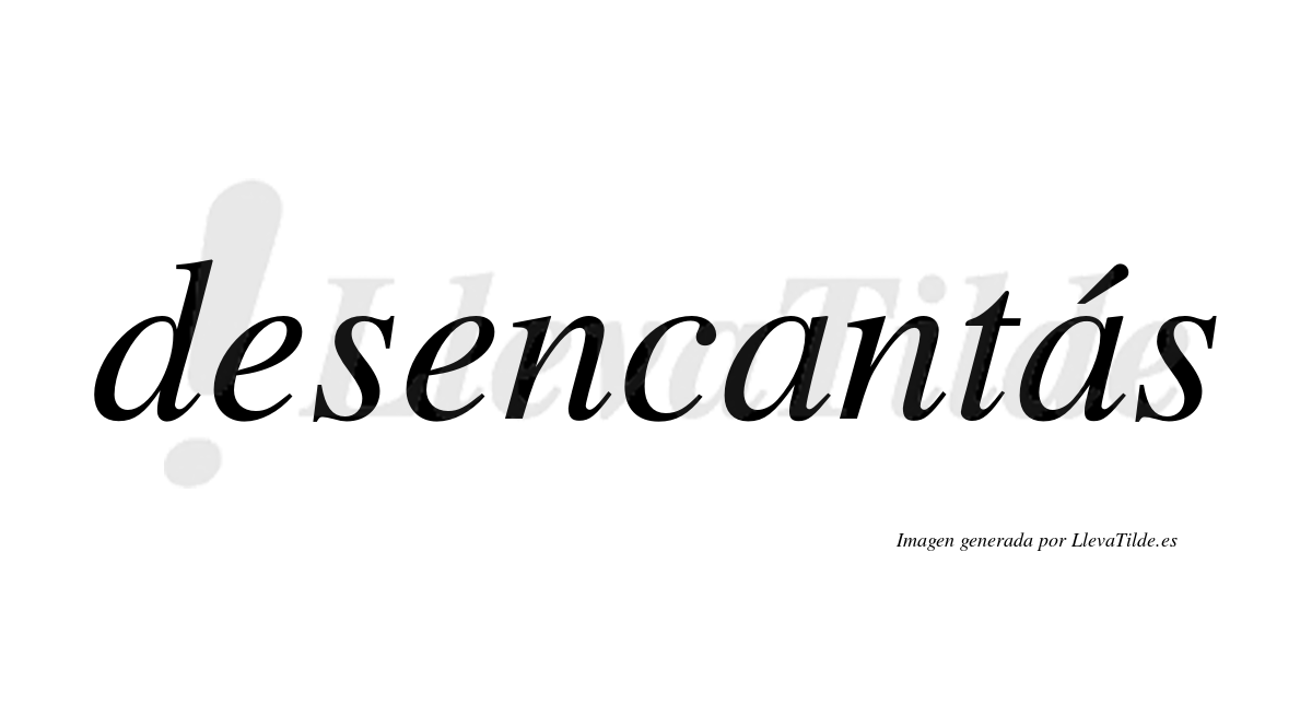 Desencantás  lleva tilde con vocal tónica en la segunda «a»