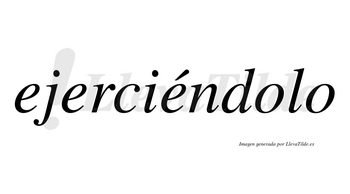 Ejerciéndolo lleva tilde con vocal tónica en la tercera «e»