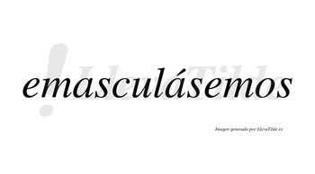 Emasculásemos  lleva tilde con vocal tónica en la segunda «a»